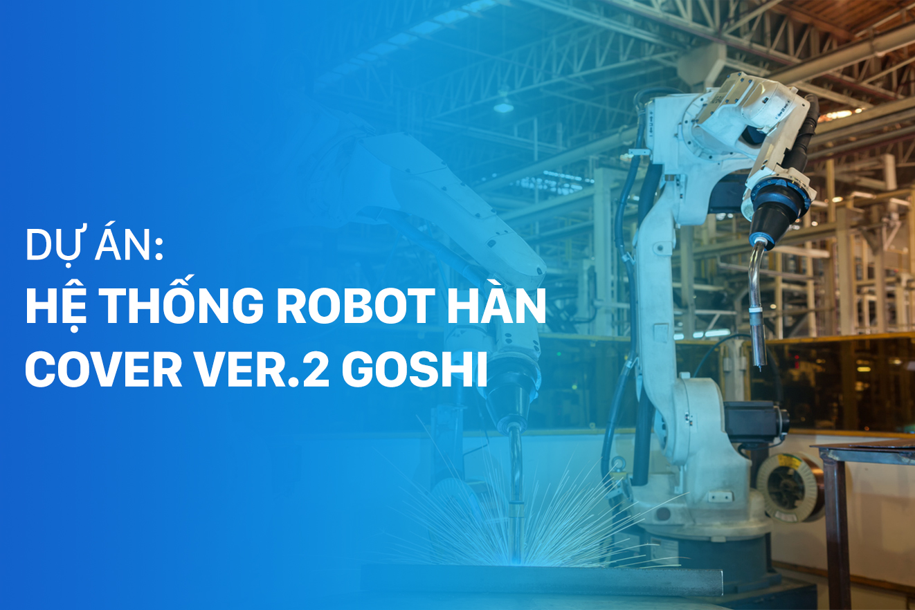 Dự án: Hệ thống Robot hàn cover Ver.2-Goshi